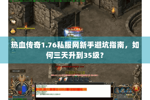 热血传奇1.76私服网新手避坑指南，如何三天升到35级？