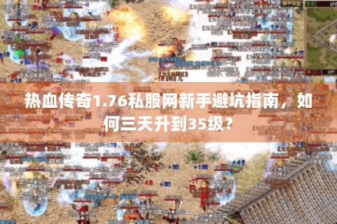 热血传奇1.76私服网新手避坑指南，如何三天升到35级？