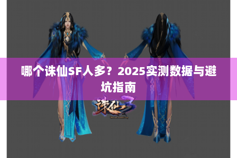 哪个诛仙SF人多？2025实测数据与避坑指南