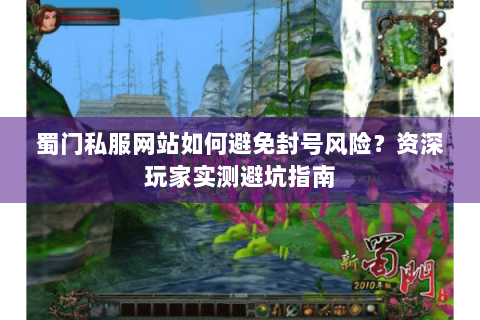 蜀门私服网站如何避免封号风险？资深玩家实测避坑指南