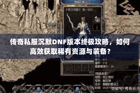 传奇私服沉默DNF版本终极攻略，如何高效获取稀有资源与装备？