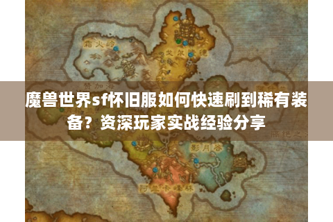 魔兽世界sf怀旧服如何快速刷到稀有装备？资深玩家实战经验分享