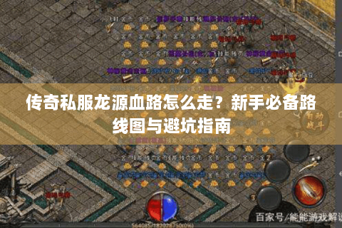传奇私服龙源血路怎么走？新手必备路线图与避坑指南