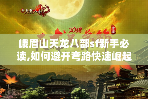峨眉山天龙八部sf新手必读,如何避开弯路快速崛起?