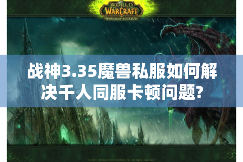 战神3.35魔兽私服如何解决千人同服卡顿问题?