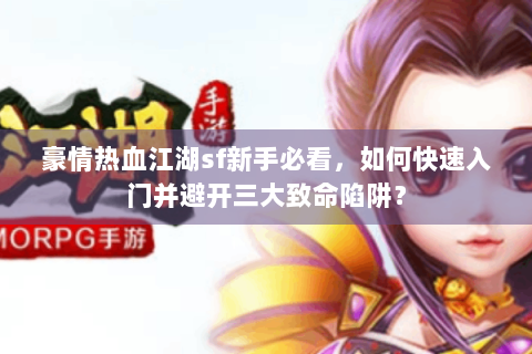 豪情热血江湖sf新手必看，如何快速入门并避开三大致命陷阱？
