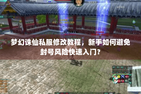 梦幻诛仙私服修改教程，新手如何避免封号风险快速入门？