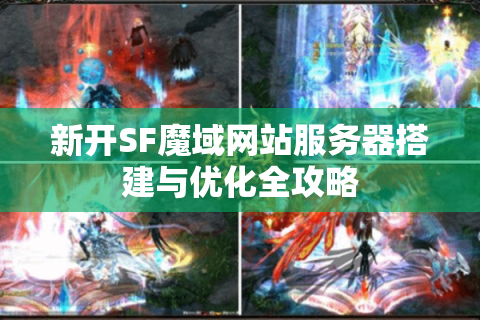新开SF魔域网站服务器搭建与优化全攻略