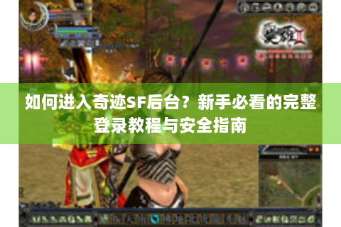 如何进入奇迹SF后台？新手必看的完整登录教程与安全指南