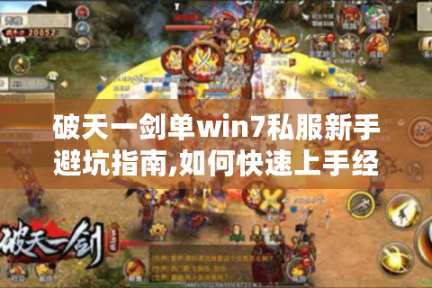破天一剑单win7私服新手避坑指南,如何快速上手经典怀旧端游?