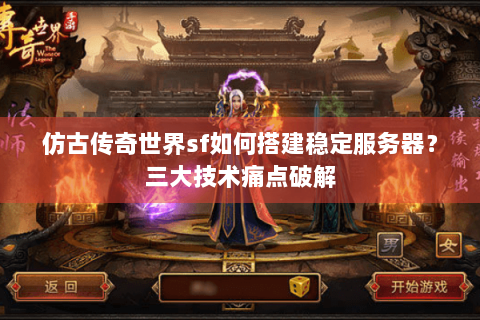仿古传奇世界sf如何搭建稳定服务器？三大技术痛点破解