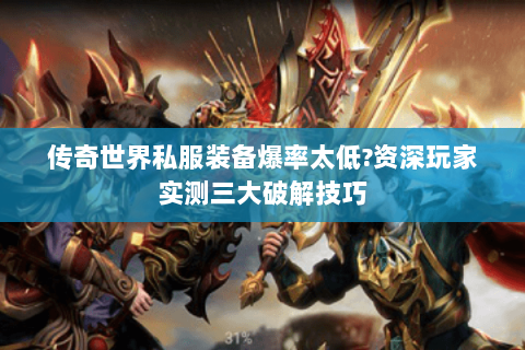 传奇世界私服装备爆率太低?资深玩家实测三大破解技巧