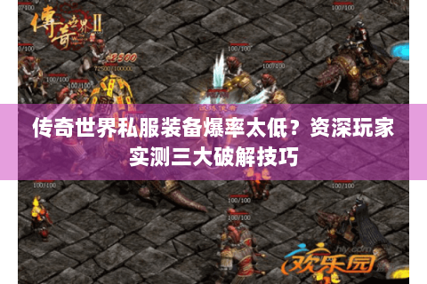传奇世界私服装备爆率太低？资深玩家实测三大破解技巧