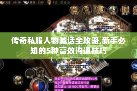 传奇私服人物喊话全攻略,新手必知的5种高效沟通技巧
