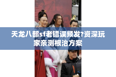 天龙八部sf老错误频发?资深玩家亲测根治方案