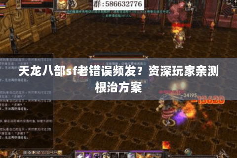 天龙八部sf老错误频发？资深玩家亲测根治方案