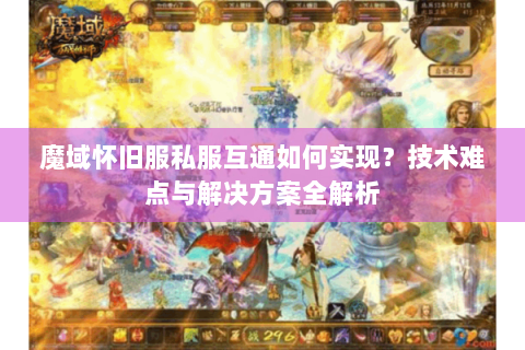 魔域怀旧服私服互通如何实现？技术难点与解决方案全解析