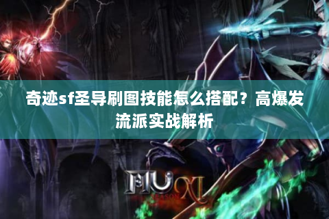 奇迹sf圣导刷图技能怎么搭配？高爆发流派实战解析
