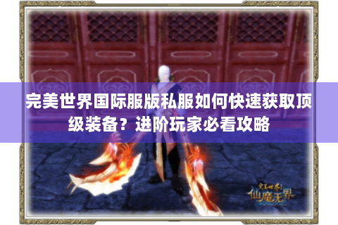 完美世界国际服版私服如何快速获取顶级装备？进阶玩家必看攻略