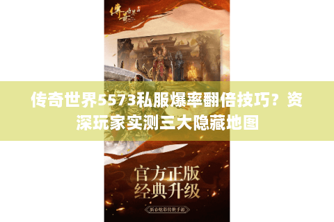 传奇世界5573私服爆率翻倍技巧？资深玩家实测三大隐藏地图