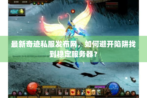 最新奇迹私服发布网，如何避开陷阱找到稳定服务器？