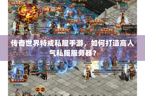 传奇世界特戒私服手游，如何打造高人气私服服务器？