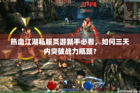 热血江湖私服页游新手必看，如何三天内突破战力瓶颈？