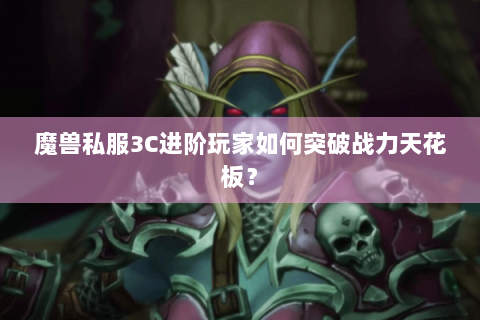 魔兽私服3C进阶玩家如何突破战力天花板？