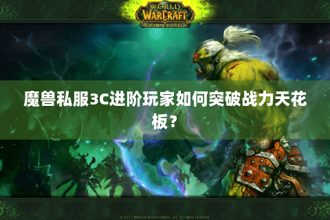 魔兽私服3C进阶玩家如何突破战力天花板？