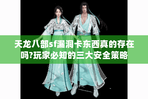 天龙八部sf漏洞卡东西真的存在吗?玩家必知的三大安全策略