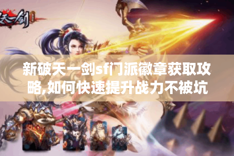 新破天一剑sf门派徽章获取攻略,如何快速提升战力不被坑?