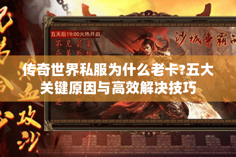 传奇世界私服为什么老卡?五大关键原因与高效解决技巧