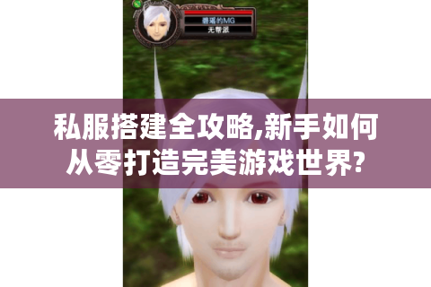 私服搭建全攻略,新手如何从零打造完美游戏世界?