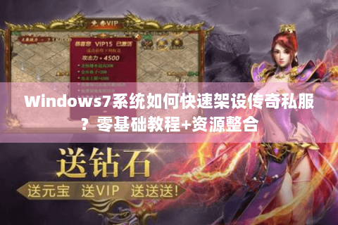 Windows7系统如何快速架设传奇私服？零基础教程+资源整合
