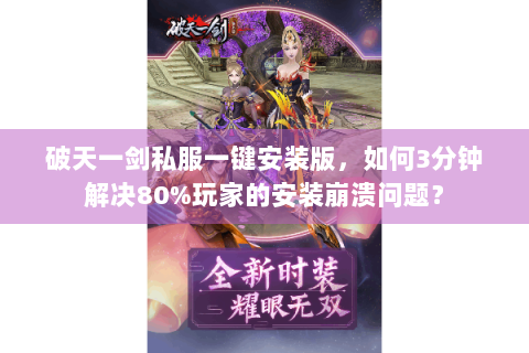 破天一剑私服一键安装版，如何3分钟解决80%玩家的安装崩溃问题？