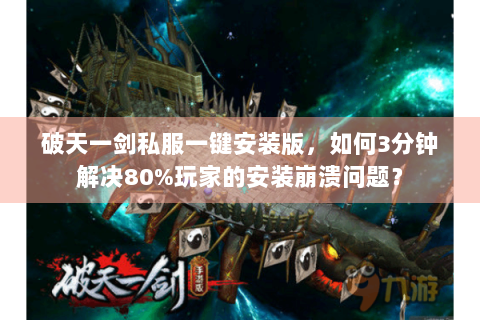 破天一剑私服一键安装版，如何3分钟解决80%玩家的安装崩溃问题？