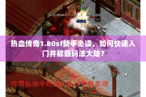 热血传奇1.80sf新手必读，如何快速入门并称霸玛法大陆？