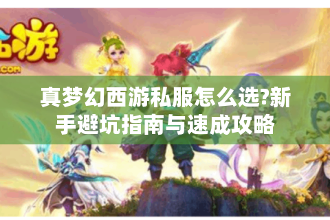 真梦幻西游私服怎么选?新手避坑指南与速成攻略