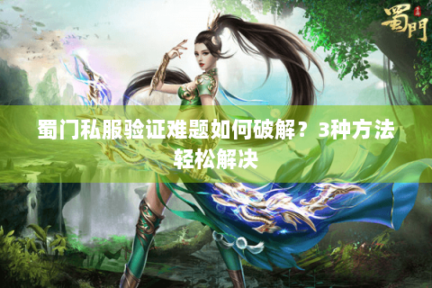 蜀门私服验证难题如何破解？3种方法轻松解决