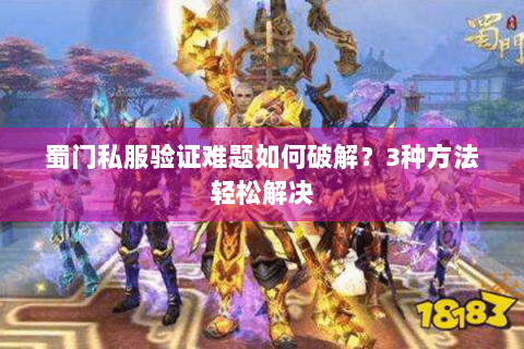 蜀门私服验证难题如何破解？3种方法轻松解决