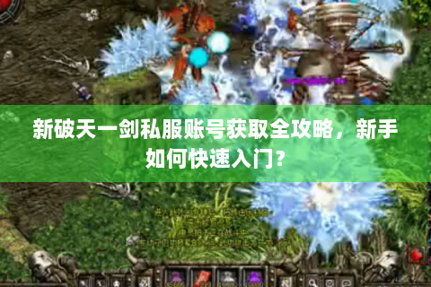新破天一剑私服账号获取全攻略，新手如何快速入门？