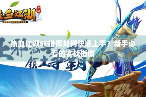 热血江湖SF指挥如何快速上手？新手必看的实战指南