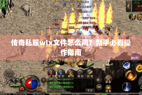 传奇私服wlx文件怎么用？新手必看操作指南