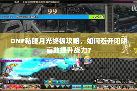 DNF私服月光终极攻略，如何避开陷阱高效提升战力？