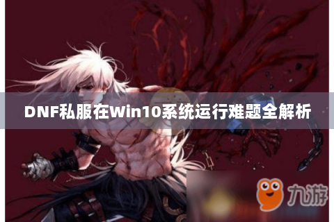 DNF私服在Win10系统运行难题全解析