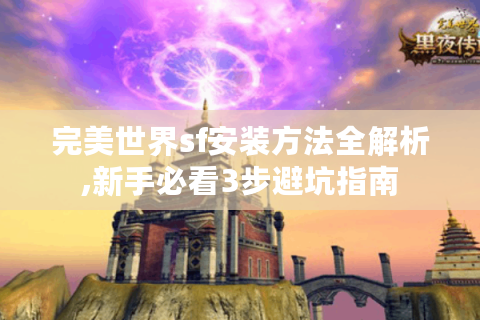 完美世界sf安装方法全解析,新手必看3步避坑指南