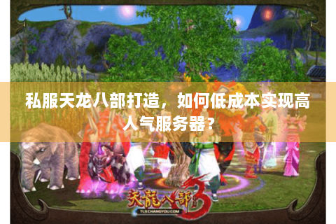 私服天龙八部打造，如何低成本实现高人气服务器？