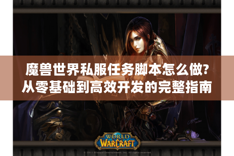 魔兽世界私服任务脚本怎么做?从零基础到高效开发的完整指南
