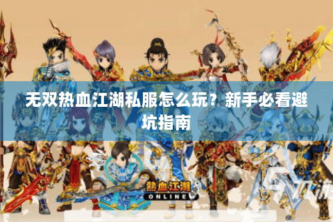 无双热血江湖私服怎么玩？新手必看避坑指南