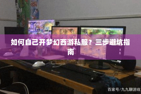 如何自己开梦幻西游私服？三步避坑指南